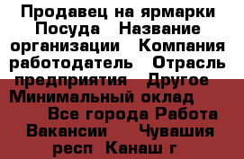 Продавец на ярмарки.Посуда › Название организации ­ Компания-работодатель › Отрасль предприятия ­ Другое › Минимальный оклад ­ 45 000 - Все города Работа » Вакансии   . Чувашия респ.,Канаш г.